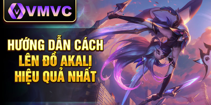 Hướng dẫn cách lên đồ Akali hiệu quả nhất