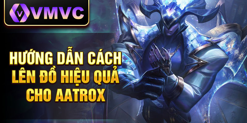 Hướng dẫn cách lên đồ hiệu quả cho Aatrox