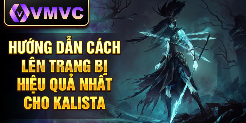 Hướng dẫn cách lên trang bị hiệu quả nhất cho Kalista