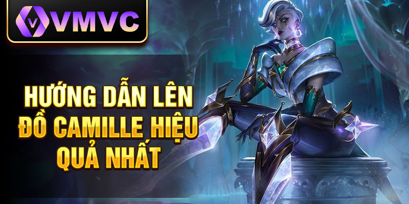 Hướng dẫn lên đồ Camille hiệu quả nhất