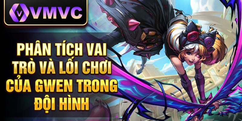 Phân tích vai trò và lối chơi của Gwen trong đội hình