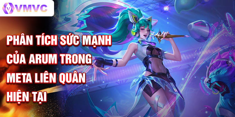 Phân tích sức mạnh của arum trong meta liên quân hiện tại