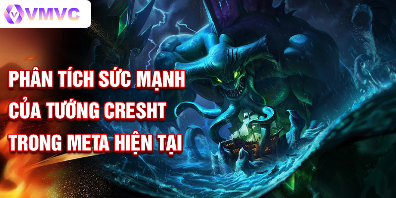 Phân tích sức mạnh của tướng cresht trong meta hiện tại