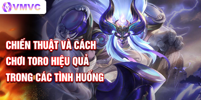 Chiến thuật và cách chơi Toro hiệu quả trong các tình huống